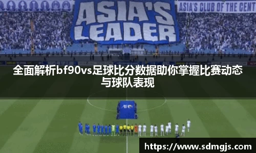 全面解析bf90vs足球比分数据助你掌握比赛动态与球队表现
