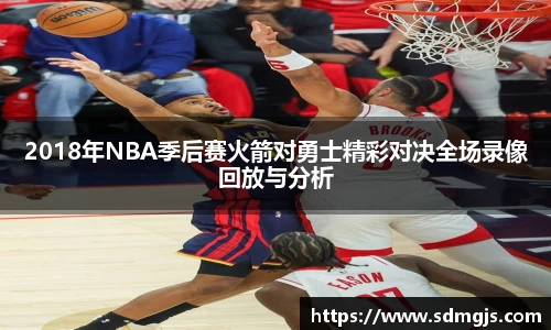 2018年NBA季后赛火箭对勇士精彩对决全场录像回放与分析