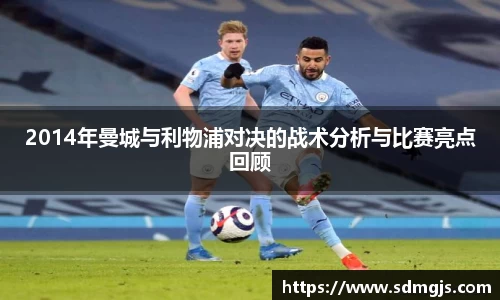 2014年曼城与利物浦对决的战术分析与比赛亮点回顾