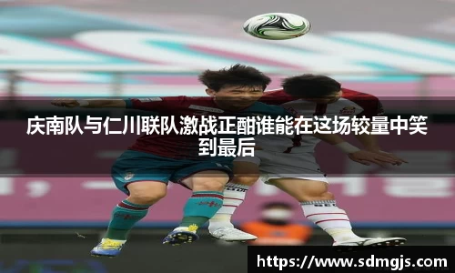 庆南队与仁川联队激战正酣谁能在这场较量中笑到最后